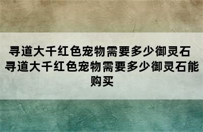 寻道大千红色宠物需要多少御灵石 寻道大千红色宠物需要多少御灵石能购买